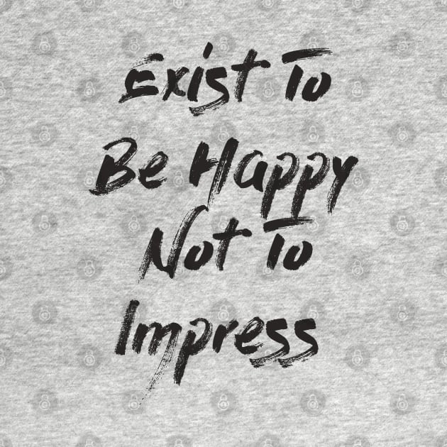 Exist To Be Happy Not To Impress by LanaBanana